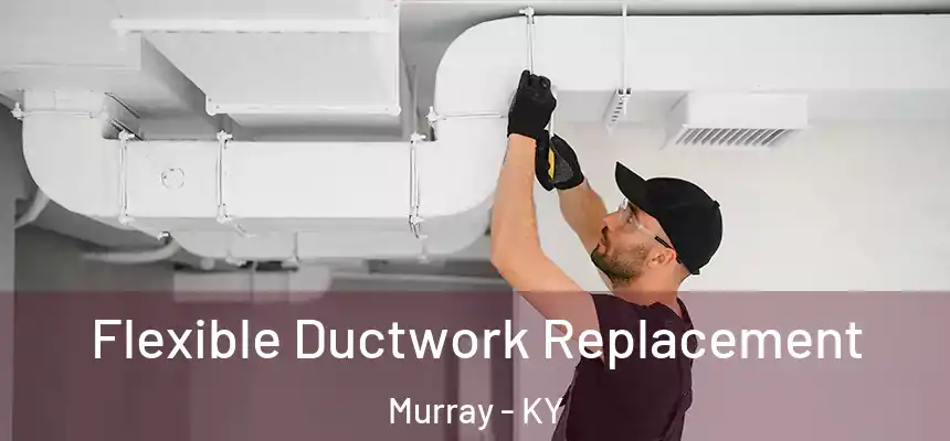  Flexible Ductwork Replacement Murray - KY