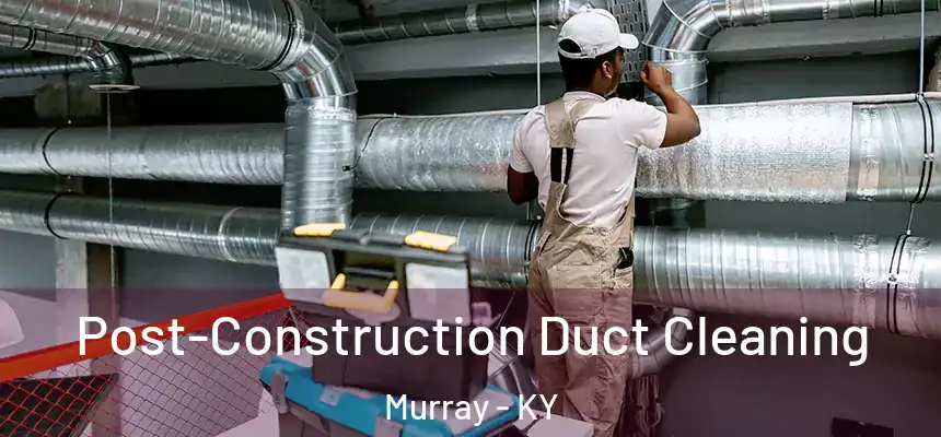 Post-Construction Duct Cleaning Murray - KY